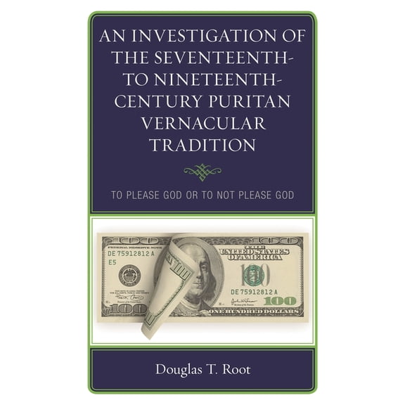 An Investigation of the Seventeenth- To Nineteenth-Century Puritan Vernacular Tradition: To Please God or to Not Please , (Hardcover)