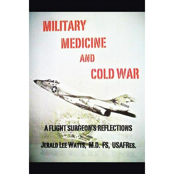 Military Medicine and Cold War: A Flight Surgeon's Reflections (Paperback) by Fs Usafres Jerald Lee Watts