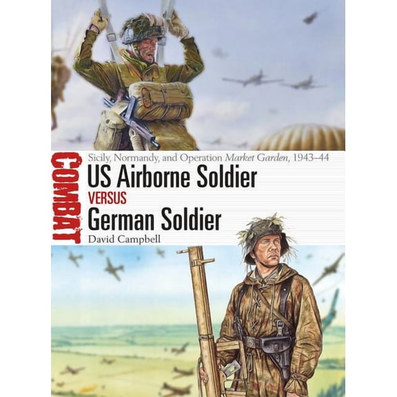 Combat: US Airborne Soldier vs German Soldier : Sicily, Normandy, and Operation Market Garden, 1943–44 (Paperback)