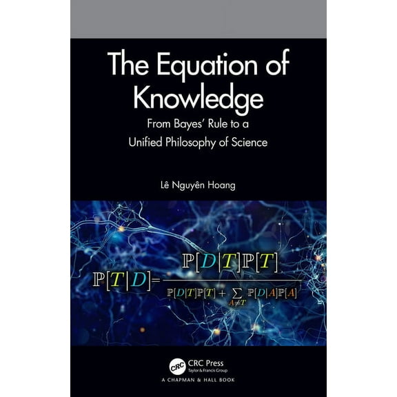 The Equation of Knowledge: From Bayes' Rule to a Unified Philosophy of Science, (Paperback)