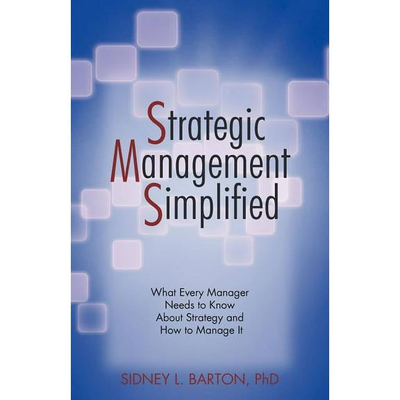 Strategic Management Simplified: What Every Manager Needs to Know about Strategy and How to Manage It (Paperback)