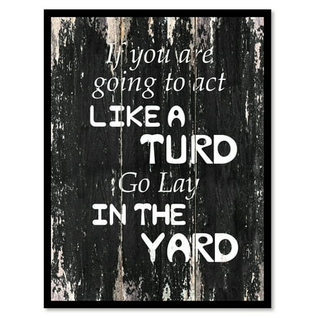 If You Are Going To Act Like Turd Go Lay In The Yard Quote Saying Black Canvas Print Picture Frame Home Decor Wall Art Gift Ideas 22