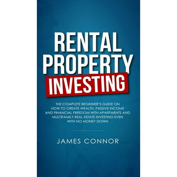 Rental Property Investing: Complete Beginner's Guide on How to Create Wealth, Passive Income and Financial Freedom with , (Hardcover)