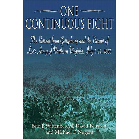 One Continuous Fight : The Retreat from Gettysburg and the Pursuit of Lee's Army of Northern Virginia, July 4-14,