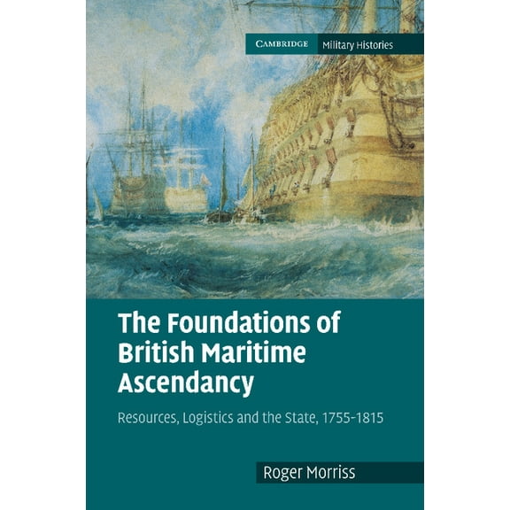 Cambridge Military Histories The Foundations of British Maritime Ascendancy: Resources, Logistics and the State, 1755 1815, (Paperback)