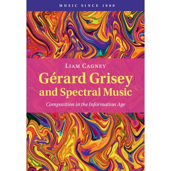 Music Since 1900 GÃ©rard Grisey and Spectral Music: Composition in the Information Age, (Hardcover)