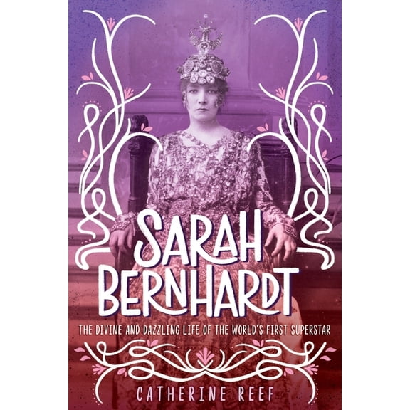 Sarah Bernhardt: The Divine and Dazzling Life of the World's First Superstar, (Hardcover)