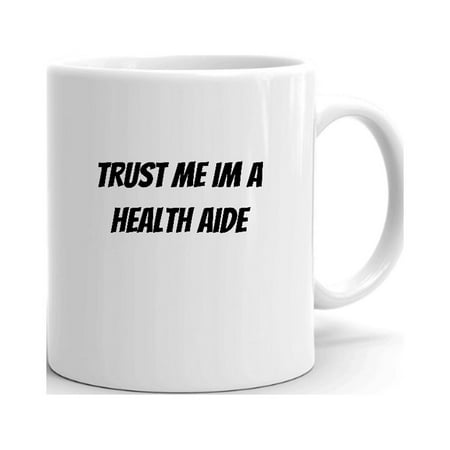

Trust Me Im A Health Aide Ceramic Dishwasher And Microwave Safe Mug By Undefined Gifts