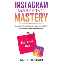 Instagram Marketing Mastery: Learn the Ultimate Secrets for Transforming Your Small Business or Personal Brand With the Power of Instagram Advertising for Beginners; Become a Famous Influencer (Paperb