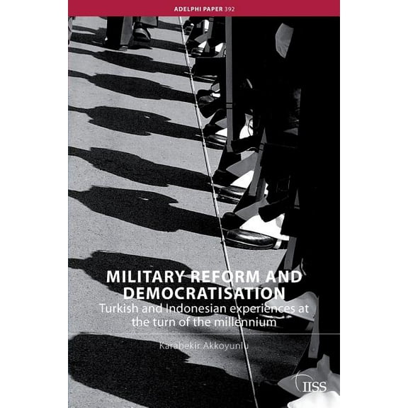 Adelphi Military Reform and Democratisation: Turkish and Indonesian Experiences at the Turn of the Millennium, (Paperback)