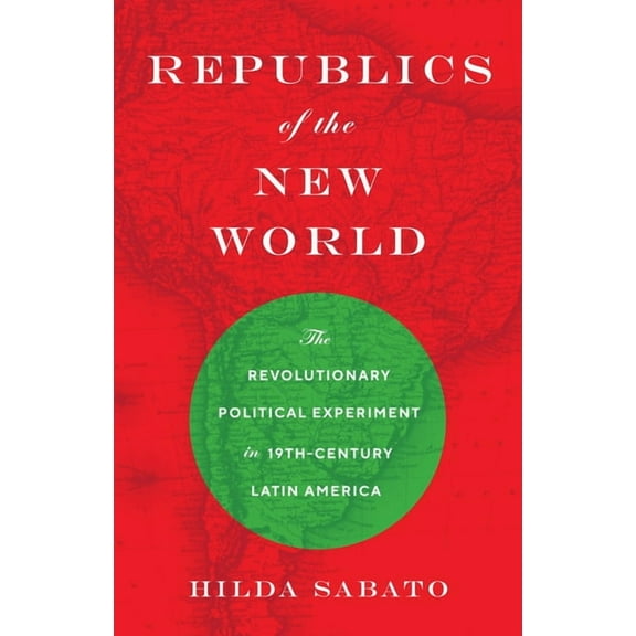 Republics of the New World: The Revolutionary Political Experiment in Nineteenth-Century Latin America, (Paperback)