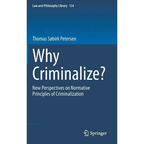 Law and Philosophy Library Why Criminalize?: New Perspectives on Normative Principles of Criminalization, Book 134, (Hardcover)