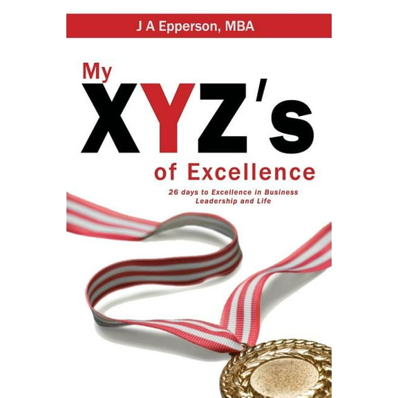 My XYZs of Excellence: 26 Days to Excellence in Business Leadership and Life (Paperback)