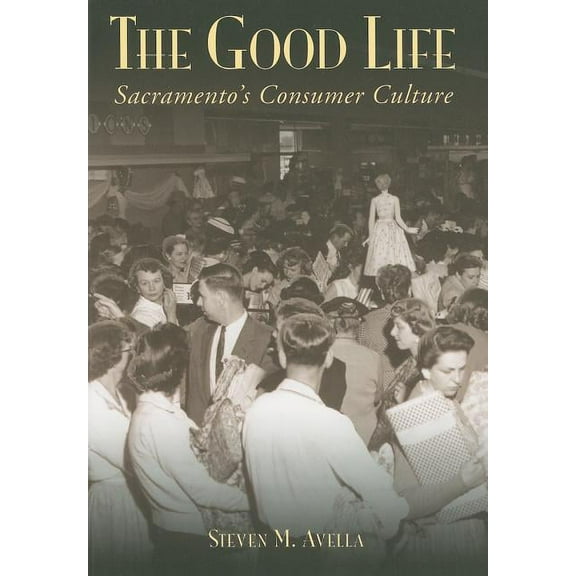 The Good Life: Sacramento's Consumer Culture (Paperback)