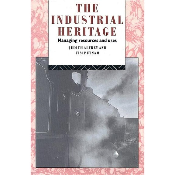 Heritage: Care-Preservation-Management The Industrial Heritage: Managing Resources and Uses, (Paperback)