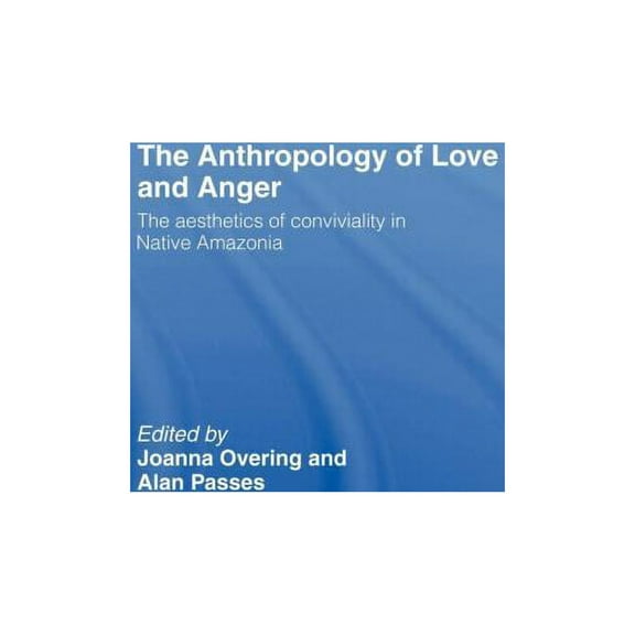 The Anthropology of Love and Anger: The Aesthetics of Conviviality in Native Amazonia, (Hardcover)