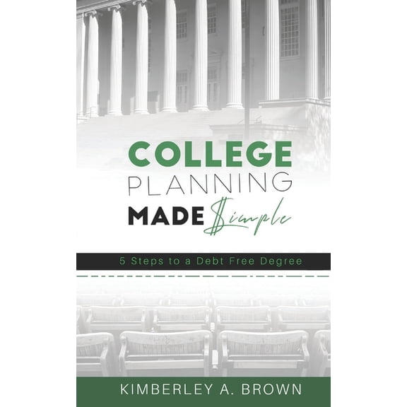 College Planning Made Simple: 5 Steps to a Debt Free Degree, (Paperback)