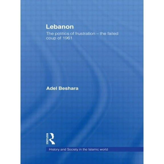 History and Society in the Islamic World Lebanon: The Politics of Frustration - The Failed Coup of 1961, (Paperback)