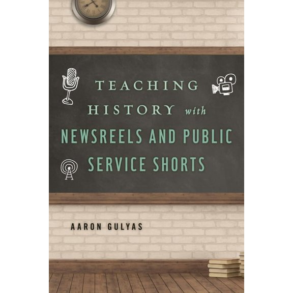 Teaching History With... Teaching History with Newsreels and Public Service Shorts, (Paperback)