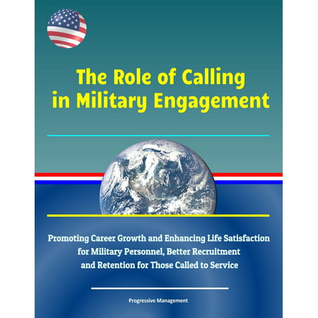 The Role of Calling in Military Engagement: Promoting Career Growth and Enhancing Life Satisfaction for Military Personnel, Better Recruitment and Retention for Those Called to Service - (Best Practices In Recruitment And Retention)