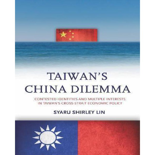 Taiwan’s China Dilemma: Contested Identities and Multiple Interests in Taiwan’s Cross-Strait Economic Policy