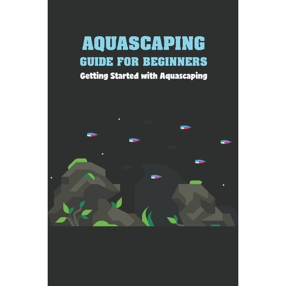 Aquascaping Guide for Beginners: Getting Started with Aquascaping, (Paperback)