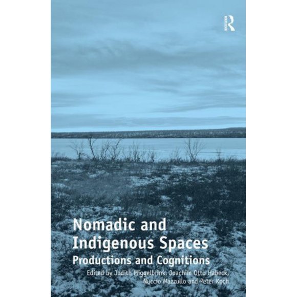 Nomadic and Indigenous Spaces: Productions and Cognitions. Judith Miggelbrink, Joachim Otto Habeck, Nuccio Mazzullo and Peter Koch, Editors
