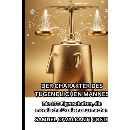 Der Charakter Des Tugendlichen Mannes: Die 100 Eigenschaften die moralische Exzellenz ausmachen (Paperback)