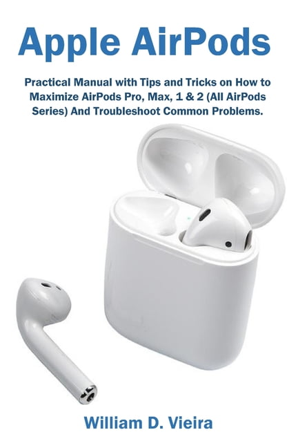 Apple AirPods : Practical Manual with Tips Tricks on How to Maximize AirPods Pro, Max, 1 & 2 (All AirPods Series) And Troubleshoot Common Problems. (Paperback) - Walmart.com