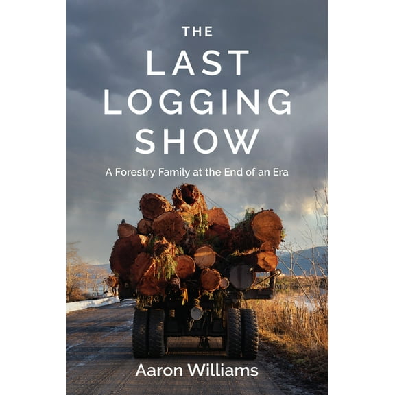 The Last Logging Show: A Forestry Family at the End of an Era, (Paperback)
