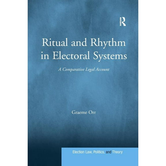 Election Law, Politics, and Theory Ritual and Rhythm in Electoral Systems: A Comparative Legal Account, (Paperback)