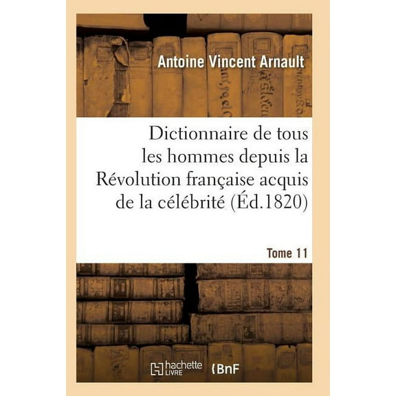 Histoire: Dictionnaire Historique Et Raisonné de Tous Les Hommes Depuis La Révolution Française T.11 (Paperback)