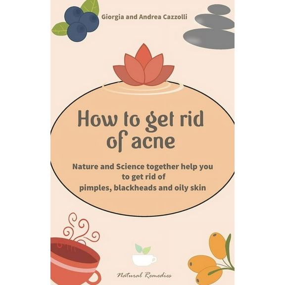 How to get rid of acne: Nature and Science together help you to get rid of pimples, blackheads and (Paperback) by Andrea Cazzolli, Giorgia Cazzolli