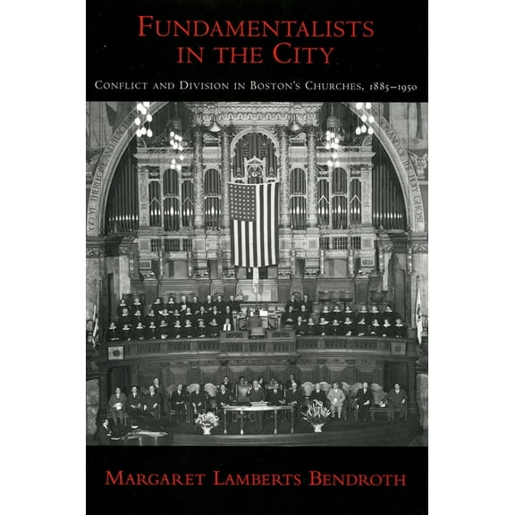 Religion in America Fundamentalists in the City: Conflict and Division in Boston's Churches, 1885-1950, (Hardcover)