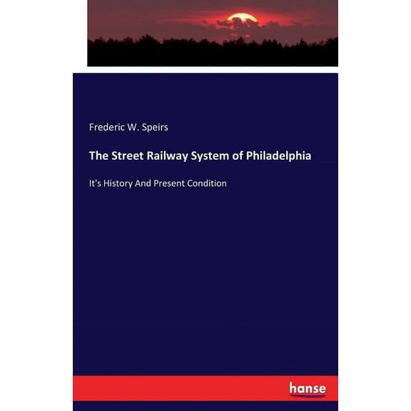 The Street Railway System of Philadelphia: It's History And Present Condition, (Paperback)