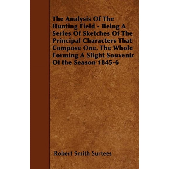The Analysis Of The Hunting Field - Being A Series Of Sketches Of The Principal Characters That Compose One. The Whole F, (Paperback)