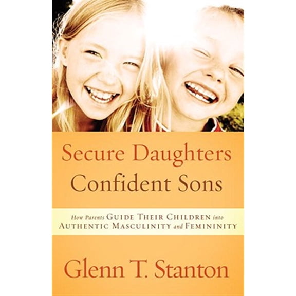 Pre-Owned Secure Daughters, Confident Sons: How Parents Guide Their Children into Authentic Masculinity and Femininity (Paperback) 1601422946 9781601422941