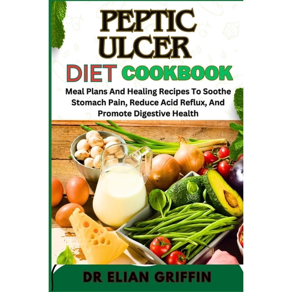 Peptic Ulcer Diet Cookbook: Meal Plans And Healing Recipes To Soothe Stomach Pain, Reduce Acid Reflux, And Promote Diges, (Paperback)