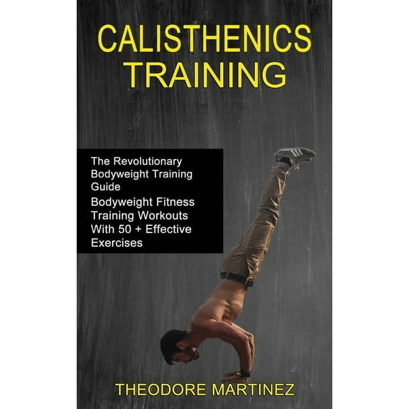 Calisthenics Training: The Revolutionary Bodyweight Training Guide (Bodyweight Fitness Training Workouts With 50   Effec, (Paperback)