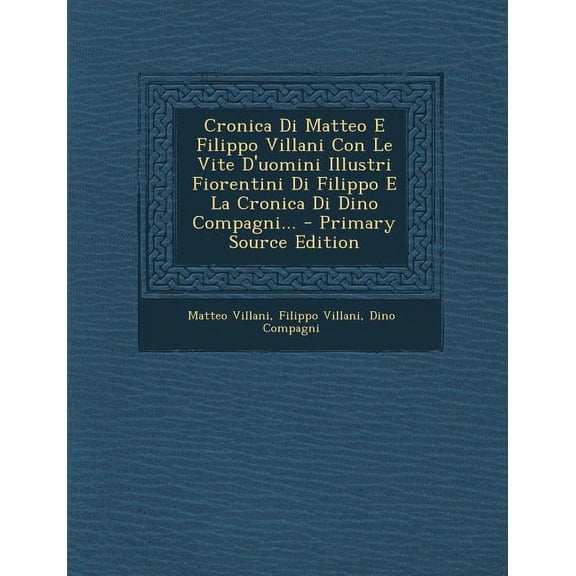 Cronica Di Matteo E Filippo Villani Con Le Vite D'uomini Illustri Fiorentini Di Filippo E La Cronica Di Dino Compagni... - Primary Source Edition (Paperback)