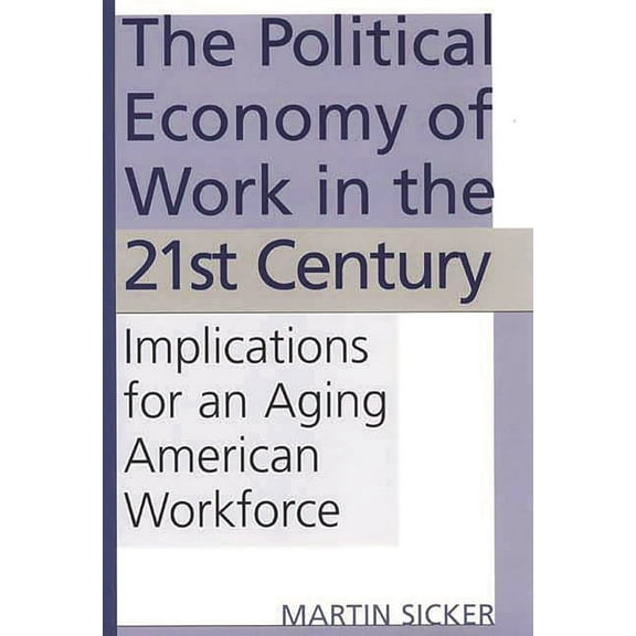 The Political Economy of Work in the 21st Century: Implications for an Aging American Workforce, (Hardcover)