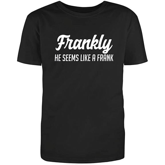 RedBarn Frankly He Seems Like A Frank Funny Saying Lover Adult Sarcastic Humor Mens Graphic T Shirts