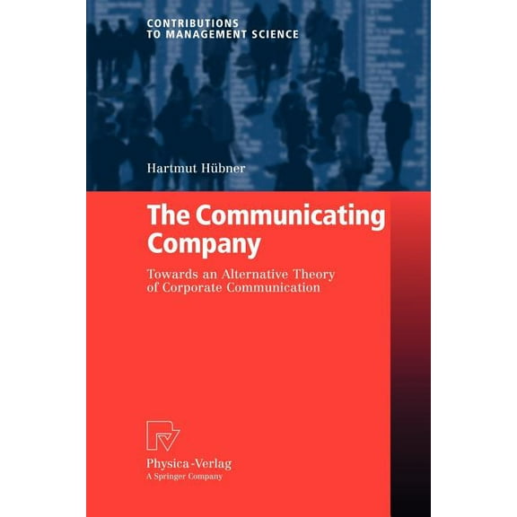 Contributions to Management Science The Communicating Company: Towards an Alternative Theory of Corporate Communication, (Paperback)