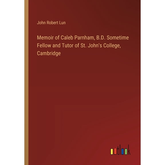 Memoir of Caleb Parnham, B.D. Sometime Fellow and Tutor of St. John's College, Cambridge, (Paperback)