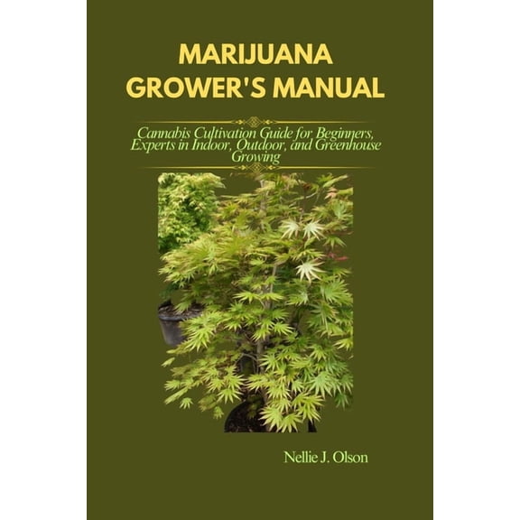 Marijuana Grower's Manual: Cannabis Cultivation Guide for Beginners, Experts in Indoor, Outdoor, and Greenhouse Growing, (Paperback)