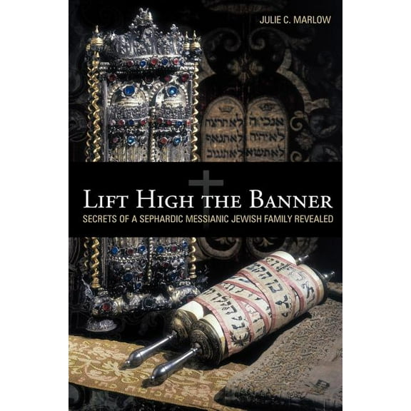 Lift High the Banner: Secrets of A Sephardic Messianic Jewish Family Revealed