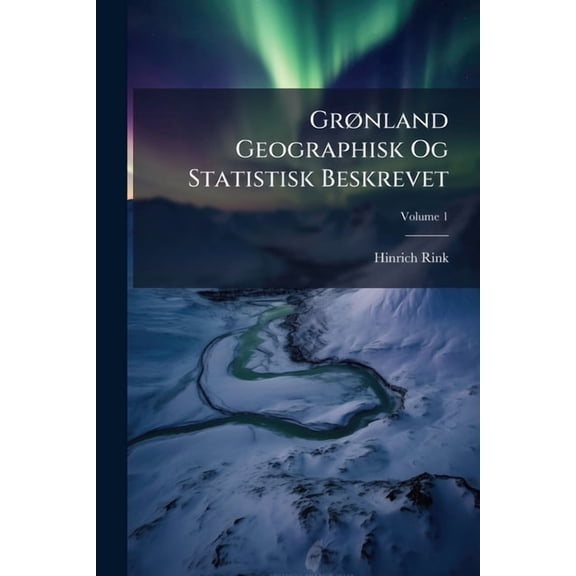 Grønland Geographisk Og Statistisk Beskrevet; Volume 1 (Paperback)