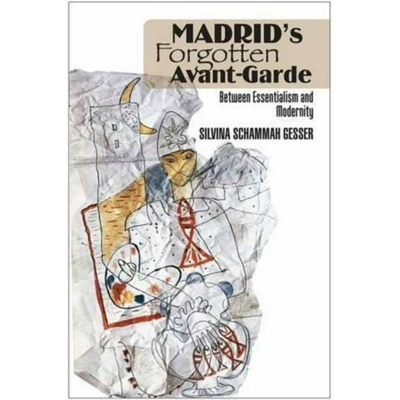 Liverpool Studies in Spanish History Madrid's Forgotten Avant-Garde: Between Essentialism and Modernity, (Paperback)