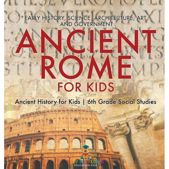 Ancient Rome for Kids - Early History, Science, Architecture, Art and Government Ancient History for Kids 6th Grade Soci, (Hardcover)