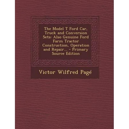 The Model T Ford Car, Truck and Conversion Sets: Also Genuine Ford Farm Tractor Construction, Operation and Repair. - Primary Source Edition